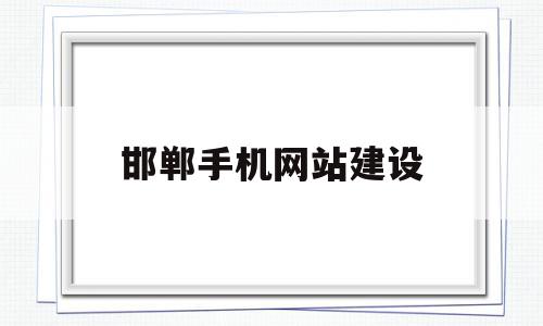 邯郸手机网站建设(邯郸手机网站建设公司),邯郸手机网站建设(邯郸手机网站建设公司),邯郸手机网站建设,信息,模板,百度,第1张