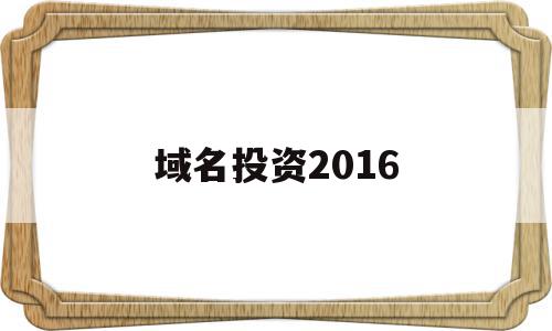 域名投资2016(域名投资人是什么意思)