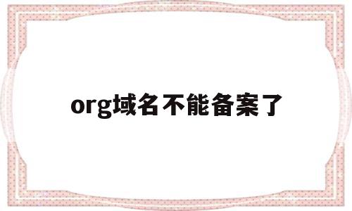 org域名不能备案了(域名已经备案但是打不开)