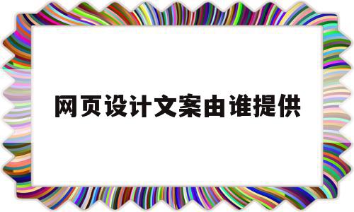 网页设计文案由谁提供(网页文案策划)