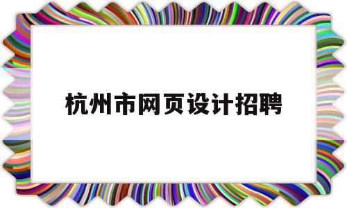 杭州市网页设计招聘(杭州市网页设计招聘网),杭州市网页设计招聘(杭州市网页设计招聘网),杭州市网页设计招聘,信息,百度,营销,第1张