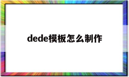 dede模板怎么制作(dede手机模板文件)