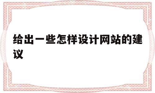 给出一些怎样设计网站的建议(给出一些怎样设计网站的建议英语)