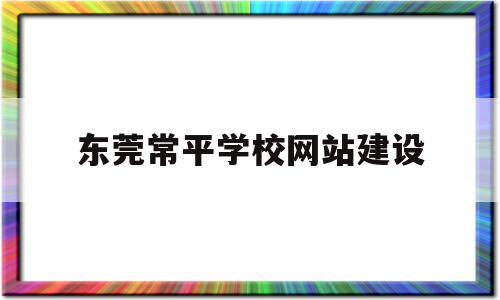 东莞常平学校网站建设(常平新建学校)