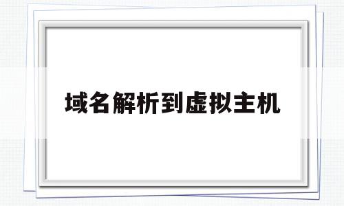 域名解析到虚拟主机(域名绑定到虚拟主机)