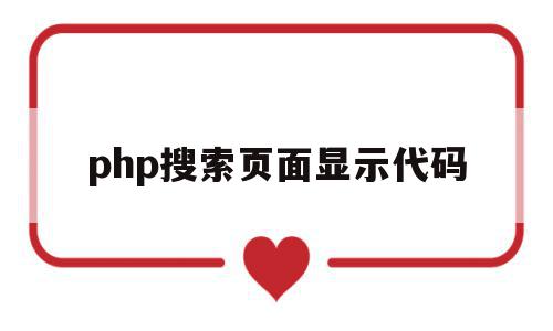 php搜索页面显示代码(php搜索页面显示代码是什么)