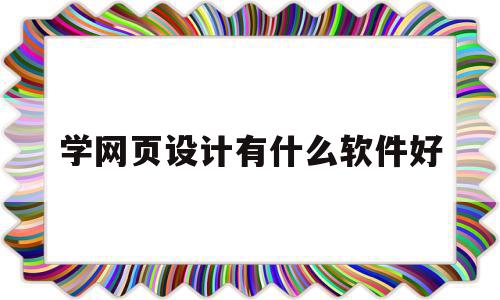 学网页设计有什么软件好(学网页设计有什么软件好)