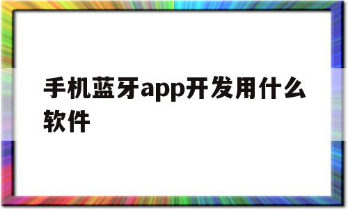 手机蓝牙app开发用什么软件(手机蓝牙app开发用什么软件比较好),手机蓝牙app开发用什么软件(手机蓝牙app开发用什么软件比较好),手机蓝牙app开发用什么软件,信息,APP,免费,第1张