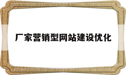 厂家营销型网站建设优化(营销型企业网站的建站流程)