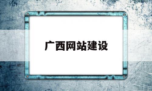 广西网站建设(广西网站建设免费)