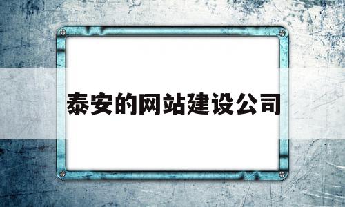 泰安的网站建设公司(泰安的网站建设公司有哪些)