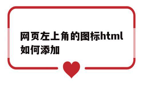 网页左上角的图标html如何添加(网页左侧的图标怎么修改),网页左上角的图标html如何添加(网页左侧的图标怎么修改),网页左上角的图标html如何添加,百度,微信,浏览器,第1张