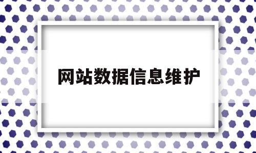 网站数据信息维护(网站数据信息维护工作内容),网站数据信息维护(网站数据信息维护工作内容),网站数据信息维护,信息,百度,营销,第1张