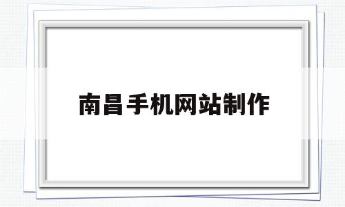 南昌手机网站制作(南昌企业网站制作公司)