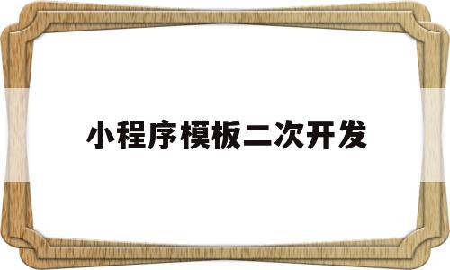 小程序模板二次开发(小程序模板二次开发教程),小程序模板二次开发(小程序模板二次开发教程),小程序模板二次开发,模板,微信,账号,第1张