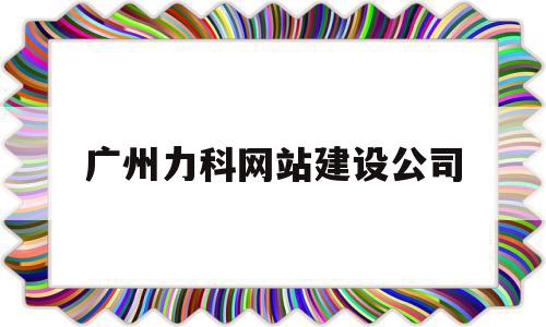 广州力科网站建设公司(广州力科网站建设公司怎么样)