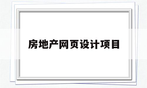 房地产网页设计项目(房地产网页设计项目名称),房地产网页设计项目(房地产网页设计项目名称),房地产网页设计项目,信息,营销,网站建设,第1张