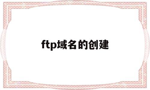 ftp域名的创建(ftp站点创建),ftp域名的创建(ftp站点创建),ftp域名的创建,信息,账号,浏览器,第1张