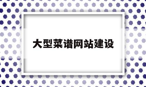 大型菜谱网站建设(大型菜谱网站建设方案),大型菜谱网站建设(大型菜谱网站建设方案),大型菜谱网站建设,信息,文章,视频,第1张