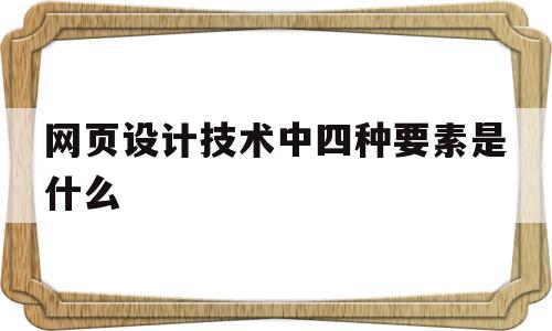 网页设计技术中四种要素是什么(网页设计要素包括),网页设计技术中四种要素是什么(网页设计要素包括),网页设计技术中四种要素是什么,营销,网站建设,企业网站,第1张