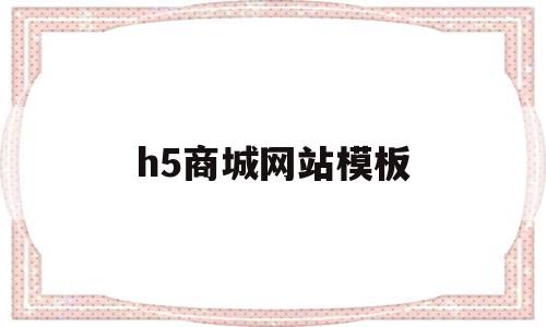 h5商城网站模板(商城h5网站定制)