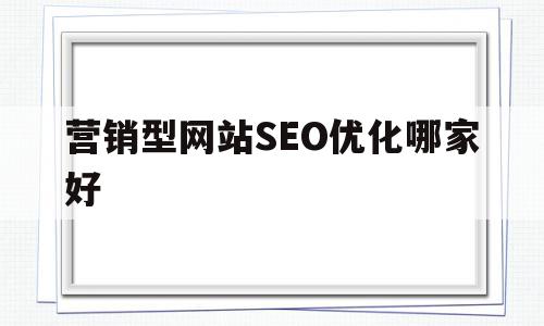 营销型网站SEO优化哪家好(营销型企业网站可以从哪几方面来优化)