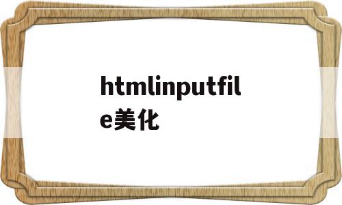 htmlinputfile美化(inputfile样式修改)