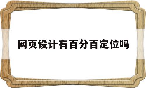 网页设计有百分百定位吗(网页设计有百分百定位吗为什么)