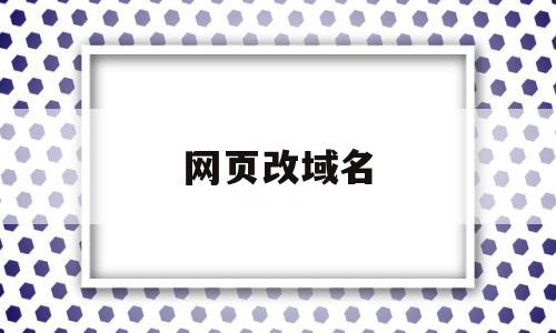 网页改域名(网站域名怎么修改)