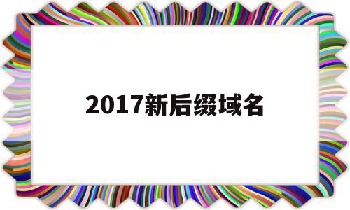 2017新后缀域名(2020年新域名后缀)