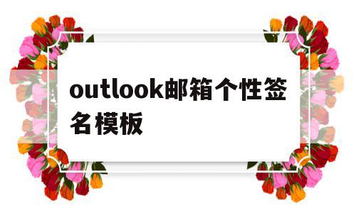 outlook邮箱个性签名模板(outlook邮箱尾部的个性签名怎么设置)