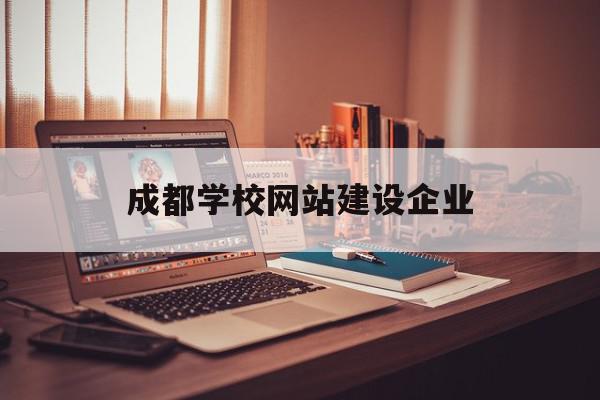 成都学校网站建设企业(成都校校网信息技术有限公司)