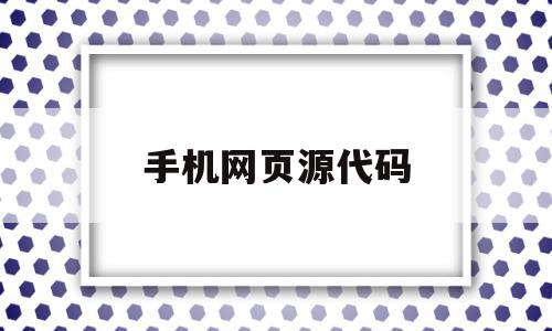 手机网页源代码(手机网页源代码怎么看)