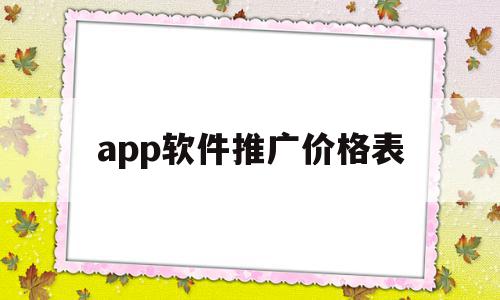 app软件推广价格表(app推广成本及收益测算)