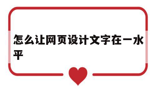 怎么让网页设计文字在一水平(网页设计如何让文字处于网页正中心),怎么让网页设计文字在一水平(网页设计如何让文字处于网页正中心),怎么让网页设计文字在一水平,文章,浏览器,html,第1张