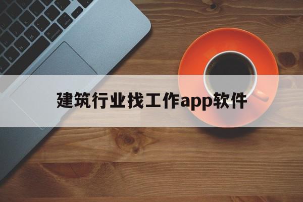 建筑行业找工作app软件(建筑行业找工作app软件推荐)