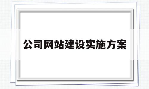 公司网站建设实施方案(公司网站建设实施方案模板)