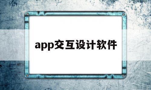 app交互设计软件(app交互设计软件有哪些),app交互设计软件(app交互设计软件有哪些),app交互设计软件,视频,浏览器,APP,第1张