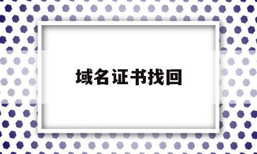 域名证书找回(域名证书下载方法),域名证书找回(域名证书下载方法),域名证书找回,信息,浏览器,域名注册,第1张