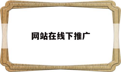 网站在线下推广(网站线上推广),网站在线下推广(网站线上推广),网站在线下推广,信息,模板,百度,第1张