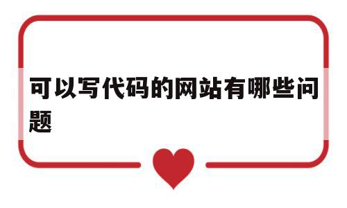 可以写代码的网站有哪些问题(可以写代码的网站有哪些问题呢)