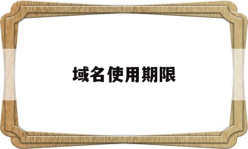 域名使用期限(域名有永久使用权吗?),域名使用期限(域名有永久使用权吗?),域名使用期限,信息,浏览器,域名注册,第1张