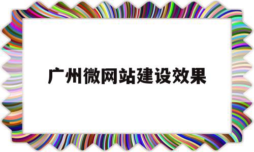 广州微网站建设效果(广州网站建设解决方案)