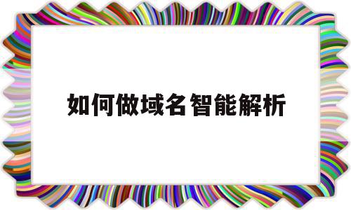 如何做域名智能解析(域名解析功能)