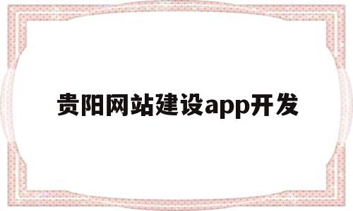 贵阳网站建设app开发(贵阳网站建设解决方案)