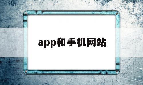 app和手机网站(app和网页)