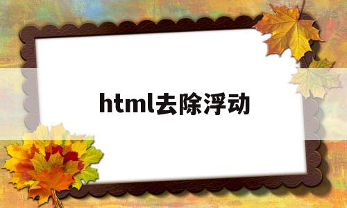 html去除浮动(html中清除浮动的关键代码)