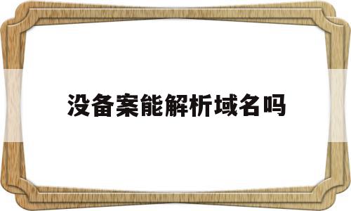 没备案能解析域名吗(未备案域名解析到国内服务器)