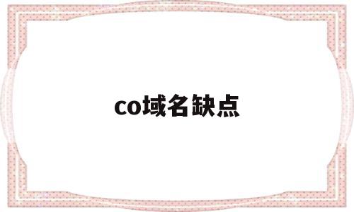 co域名缺点(co域名做网站好做吗),co域名缺点(co域名做网站好做吗),co域名缺点,浏览器,科技,域名注册,第1张