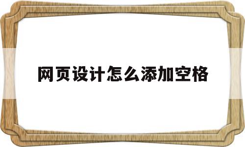 网页设计怎么添加空格(网页设计怎么添加空格字符)